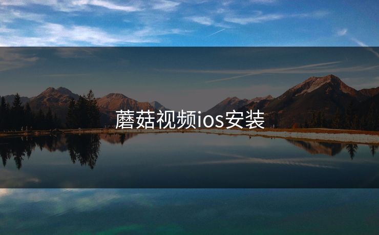 蘑菇视频ios安装 蘑菇视频ios安装